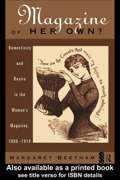 A magazine of her own? : domesticity and desire in the woman's magazine, 1800-1914 / Margaret Beetham.