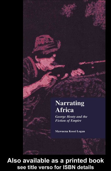 Narrating Africa : George Henty and the fiction of empire / Mawuena Kossi Logan.