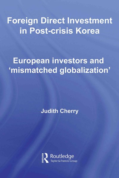Foreign direct investment in post-crisis Korea : European investors and 'mismatched globalization' / Judith Cherry.
