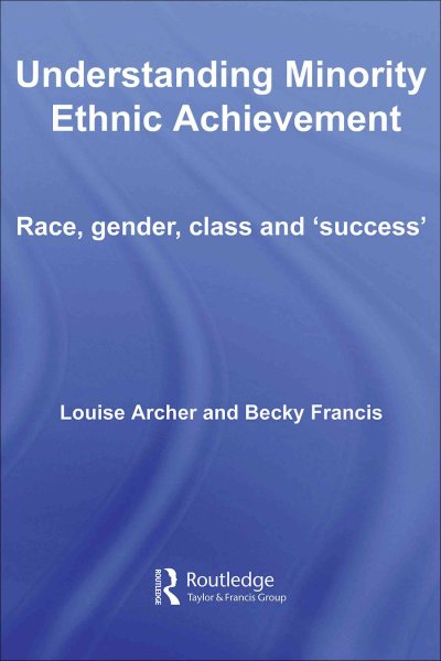 Understanding minority ethnic achievement : race, gender, class and 'success' / Louise Archer and Becky Francis.