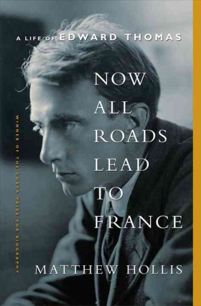 Now all roads lead to France : the last years of Edward Thomas / Matthew Hollis.