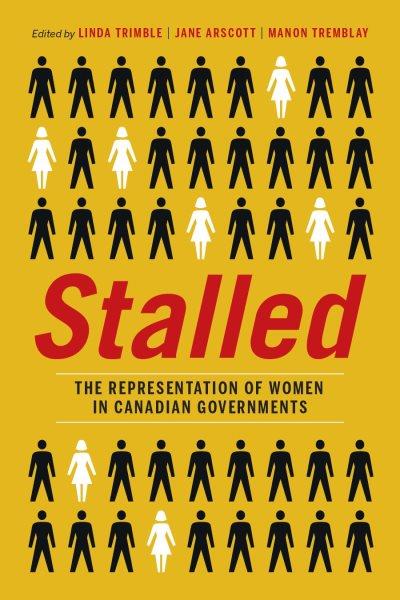 Stalled : the representation of women in Canadian governments / edited by Linda Trimble, Jane Arscott, and Manon Tremblay.