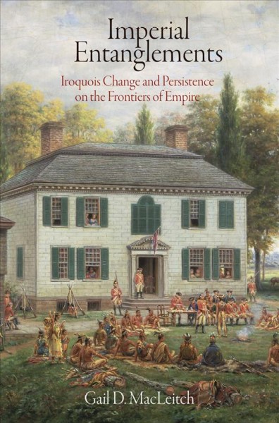 Imperial entanglements [electronic resource] : Iroquois change and persistence on the frontiers of empire / Gail D. MacLeitch.