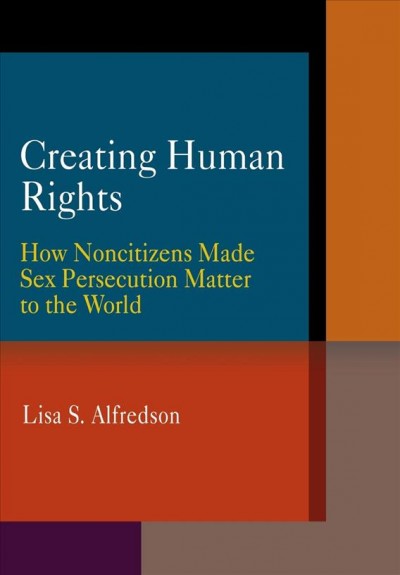 Creating human rights [electronic resource] : how noncitizens made sex persecution matter to the world / Lisa S. Alfredson.