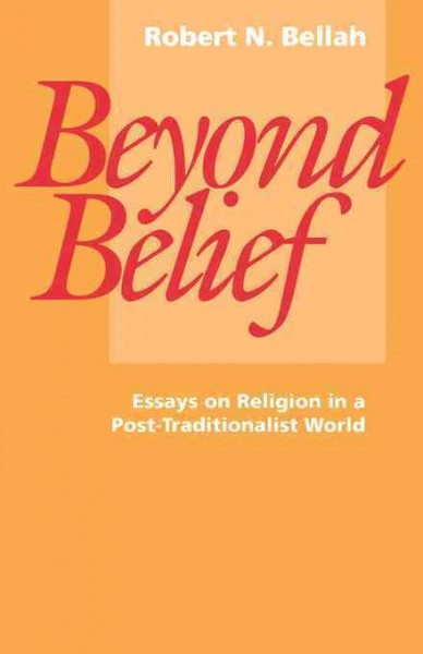 Beyond belief [electronic resource] : essays on religion in a post-traditional world / Robert N. Bellah.