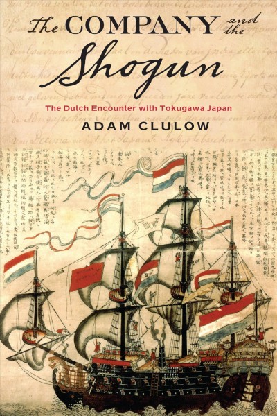 Company and the Shogun [electronic resource] : the Dutch Encounter with Tokugawa Japan / Adam Clulow.