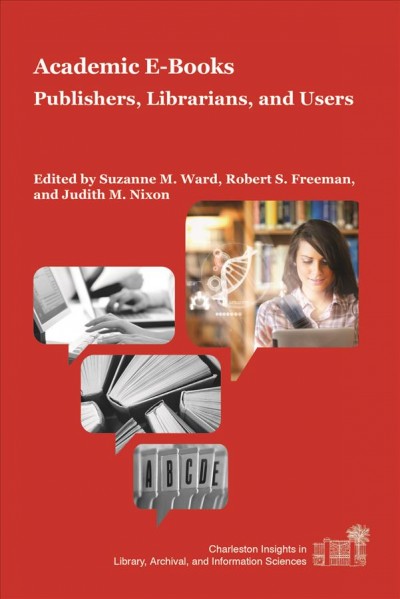 Academic E-Books :  Publishers, Librarians, and Users /  Suzanne M. Ward, Judith M. Nixon, Robert S. Freeman.