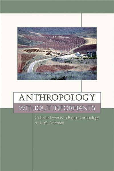 Anthropology Without Informants :  Collected Works in Paleoanthropology by L.G. Freeman /  L. G. Freeman.
