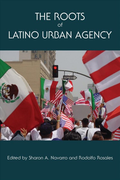 The Roots of Latino Urban Agency [electronic resource] / edited by Sharon A. Navarro and Rodolfo Rosales.