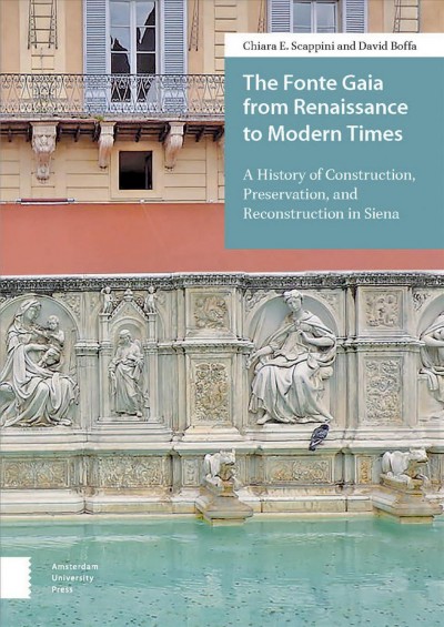 The Fonte Gaia from Renaissance to modern times : a history of construction, preservation, and reconstruction in Siena / Chiara E. Scappini and David Boffa.