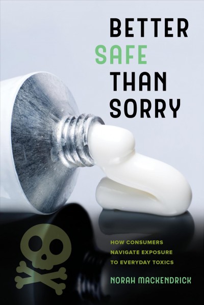 Better safe than sorry : how consumers navigate exposure to everyday toxics / Norah MacKendrick.