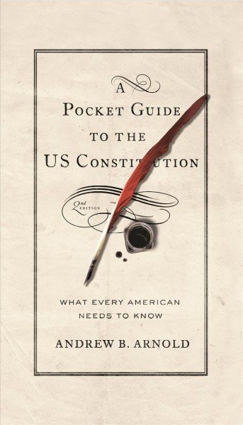 A Pocket Guide to the US Constitution [electronic resource] : What Every American Needs to Know, Second Edition / Andrew B. Arnold.