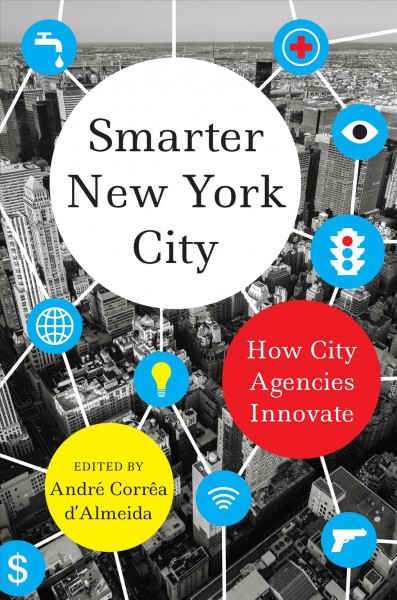 Smarter New York City : how city agencies innovate / edited by Andre Correa d'Almeida.