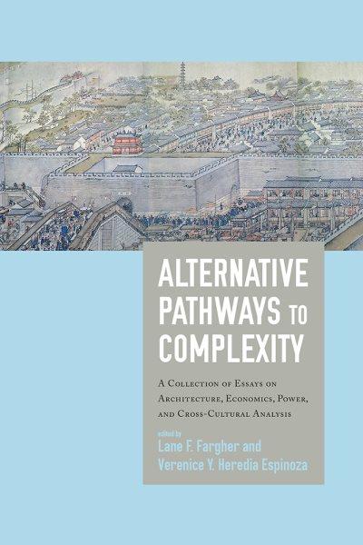 Alternative pathways to complexity : a collection of essays on architecture, economics, power, and cross-cultural analysis in honor of Richard E. Blanton / edited by Lane F. Fargher and Verenice Y. Heredia Espinoza.