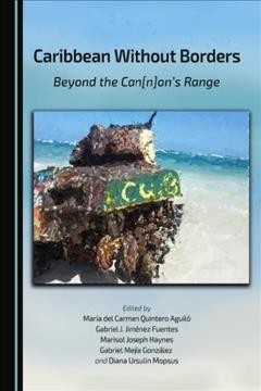 Caribbean without Borders : beyond the Can(n)on's range / edited by Mar�ia del Carmen Quintero Aguil�o, Gabriel J. Jim�enez Fuentes, Marisol Joseph Haynes, Gabriel Mej�ia Gonz�alez, and Diana Ursulin Mopsus.