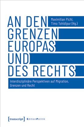 An den Grenzen Europas und des Rechts : Interdisziplinäre Perspektiven auf Migration, Grenzen und Recht / Timo Tohidipur, Maximilian Pichl.