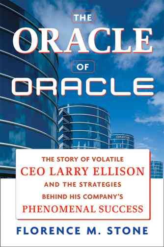 The oracle of Oracle : the story of volatile CEO Larry Ellison and the strategies behind his company's phenomenal success / Florence M. Stone.