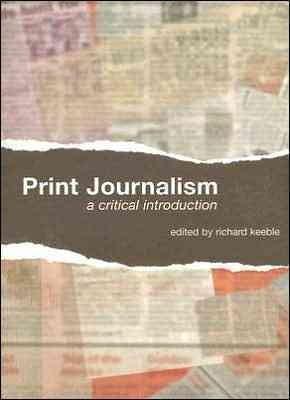 Print journalism : a critical introduction / edited by Richard Keeble.