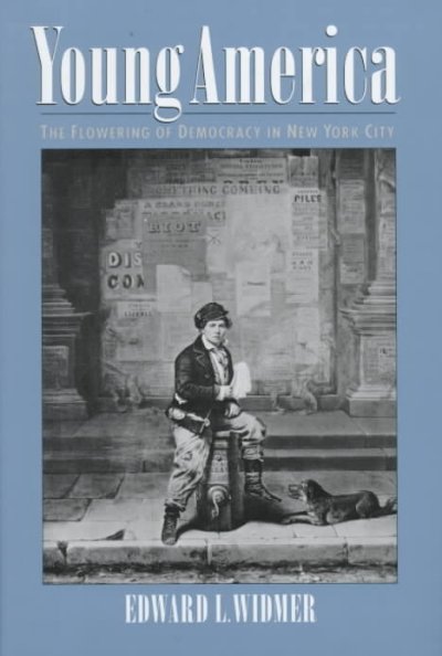 Young America : the flowering of democracy in New York City / Edward L. Widmer.