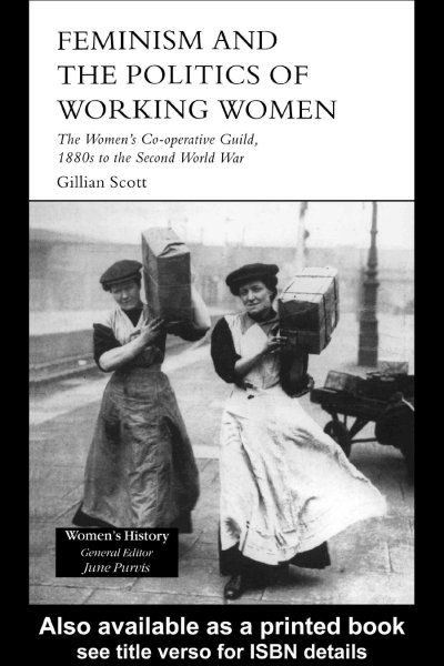 Feminism and the politics of working women : the Women's Co-operative Guild, 1880s to the Second World War / Gillian Scott.