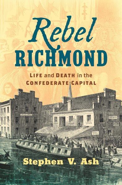 Rebel Richmond : life and death in the Confederate capital / Stephen V. Ash.