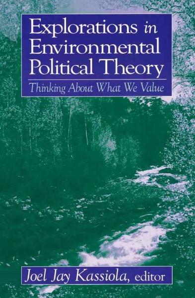 Explorations in environmental political theory : thinking about what we value / Joel J. Kassiola, editor.