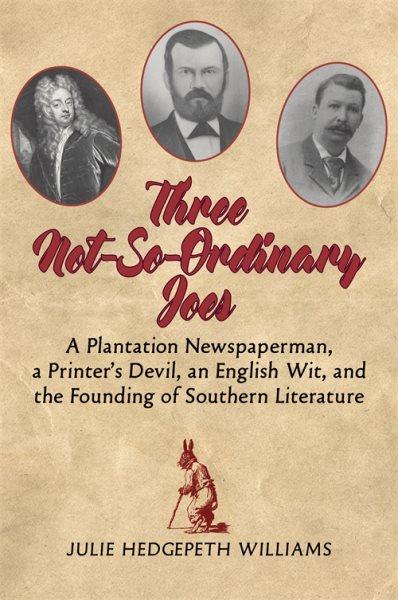 Three not-so-ordinary Joes : a plantation newspaperman, a printer's devil, an English wit, and the founding of Southern literature / Julie Hedgepeth Williams.