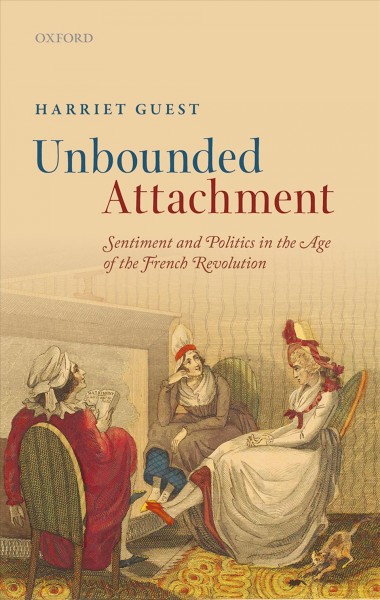 Unbounded attachment : sentiment and politics in the age of the French Revolution / Harriet Guest.