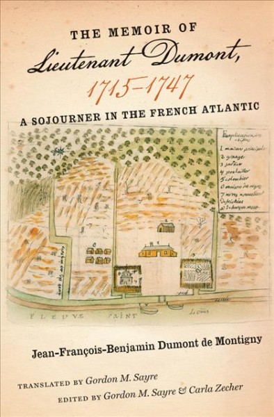 The memoir of lieutenant Dumont, 1715-1747 : a sojourner in the French Atlantic / Jean-François-Benjamin Dumont de Montigny ; translated by Gordon M. Sayre ; edited by Gordon M. Sayre and Carla Zecher.