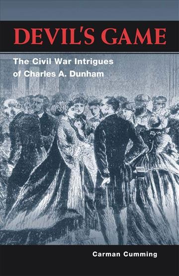 Devil's game : the Civil War intrigues of Charles A. Dunham / Carman Cumming.