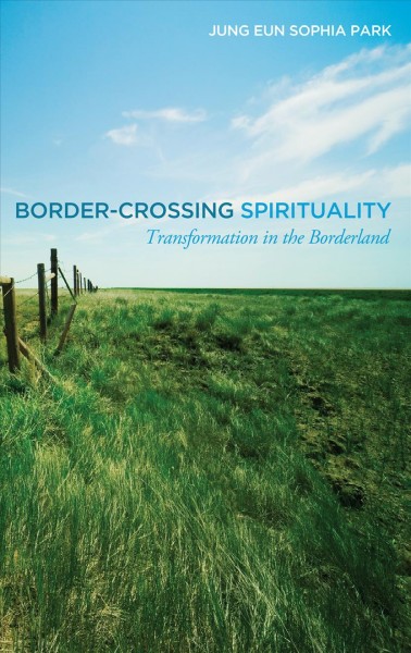 Border-crossing spirituality : transformation in the borderland / Jung Eun Sophia Park.