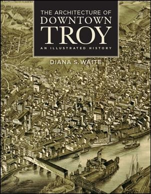 The architecture of downtown Troy : an illustrated history / Diana S. Waite.