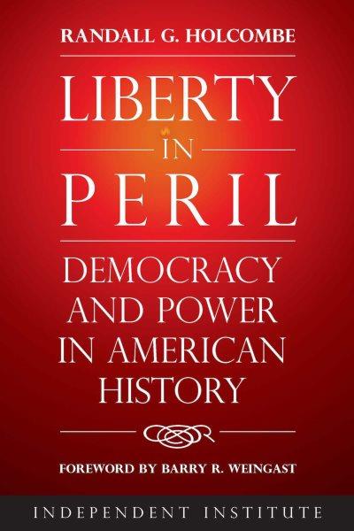 Liberty in peril : democracy and power in American history / Randall G. Holcombe ; foreword by Barry R. Weingast.