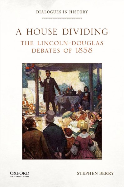 A house dividing : the Lincoln-Douglas debates of 1858 / Stephen Berry.