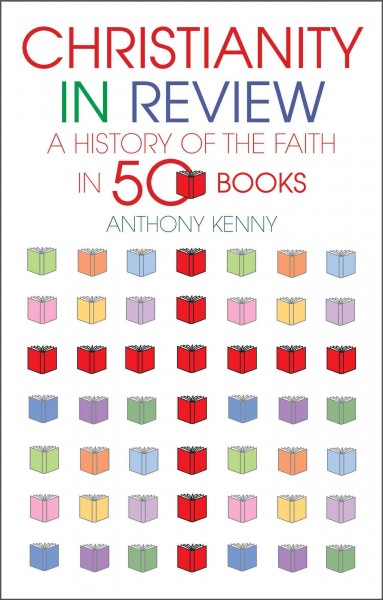 Christianity in review : a history of the faith in fifty books / Anthony Kenny.