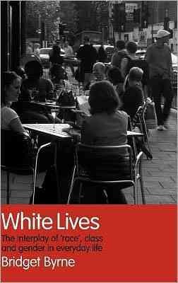 White lives : the interplay of 'race', class, and gender in everyday life / Bridget Byrne.