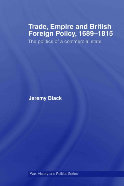 Trade, empire and British foreign policy, 1689-1815 : politics of a commercial state / Jeremy Black.