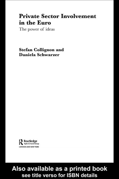 Private sector involvement in the euro : the power of ideas / Stefan Collignon and Daniela Schwarzer.