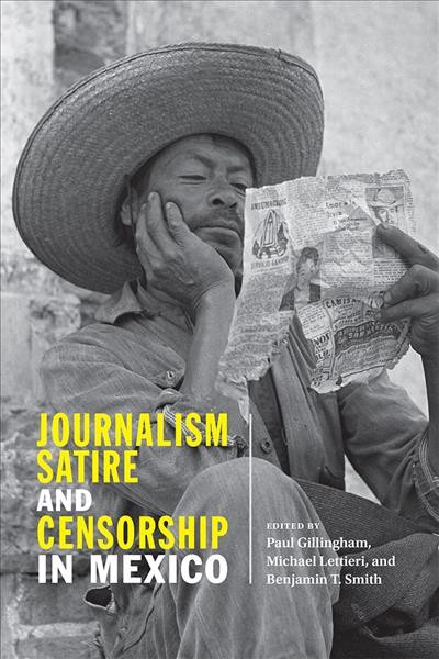 Journalism, satire, and censorship in Mexico / edited by Paul Gillingham, Michael Lettieri, and Benjamin T. Smith