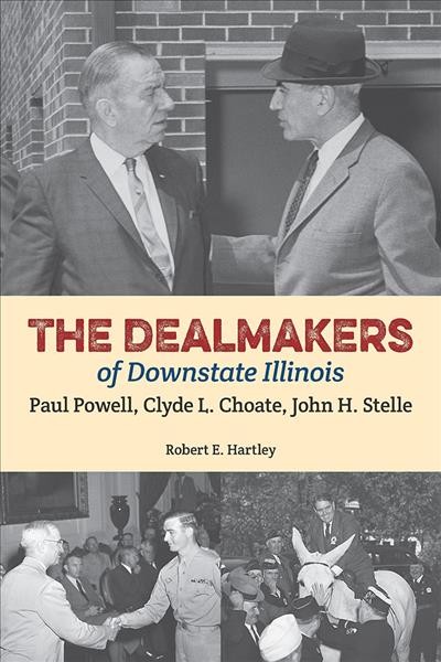 The dealmakers of downstate Illinois : Paul Powell, Clyde L. Choate, John H. Stelle / Robert E. Hartley.