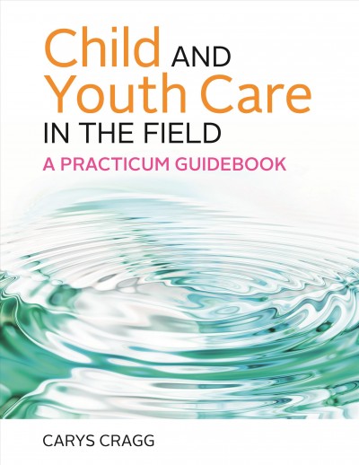 Child and youth care in the field : a practicum guidebook / Carys Cragg.