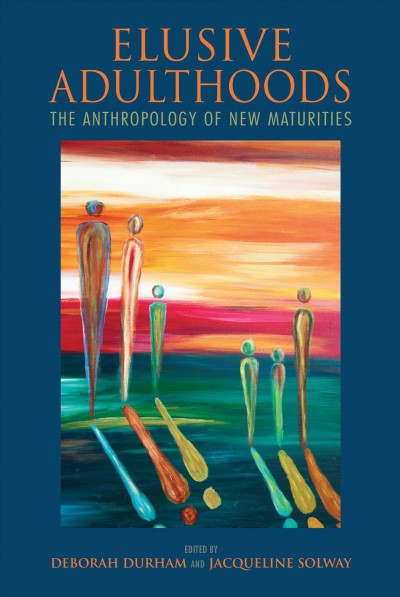 Elusive adulthoods : the anthropology of new maturities / edited by Deborah Durham and Jacqueline Solway.