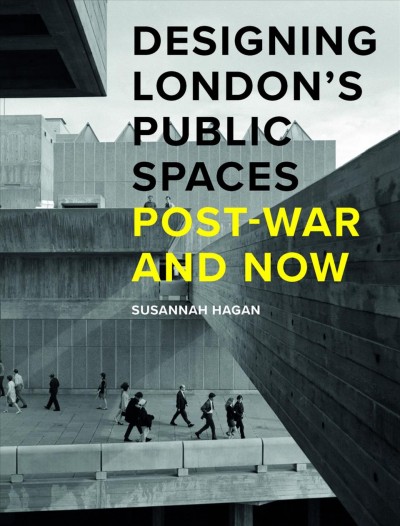 Designing London's public spaces : post-war and now / Susannah Hagan.