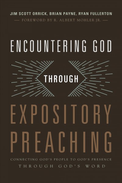 Encountering God through expository preaching : connecting God's people to God's presence through God's word / Jim Scott Orrick, Brian Payne, and Ryan Fullerton.