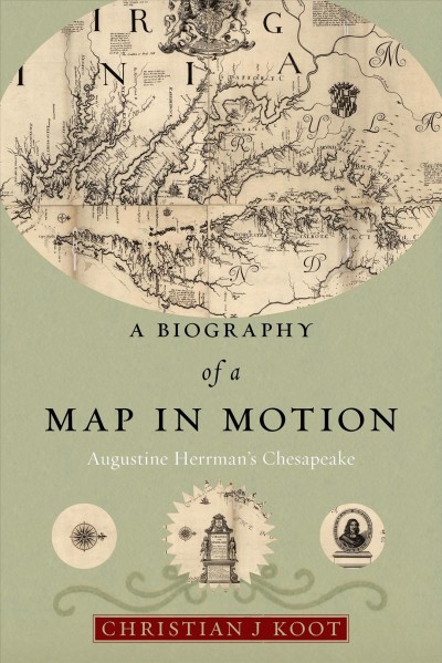 A Biography of a Map in Motion [electronic resource] : Augustine Herrman's Chesapeake / Christian J. Koot.