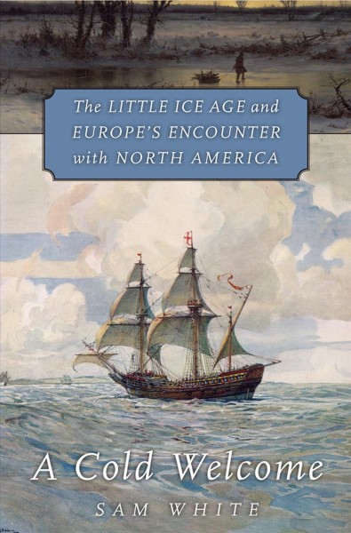 A cold welcome : the Little Ice Age and Europe's encounter with North America / Sam White.
