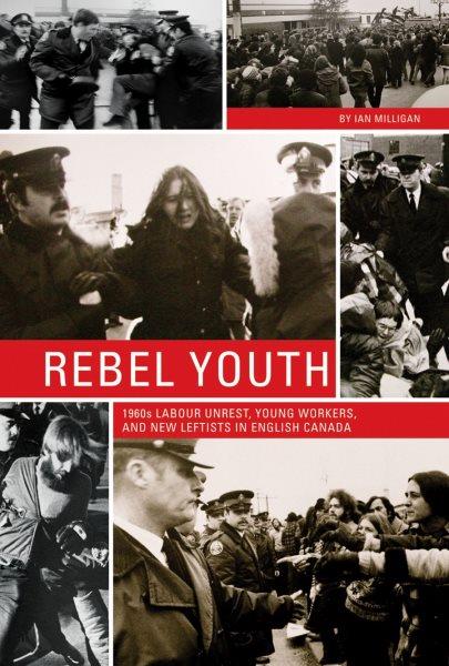 Rebel youth : 1960s labour unrest, young workers, and new leftists in English Canada / Ian Milligan.