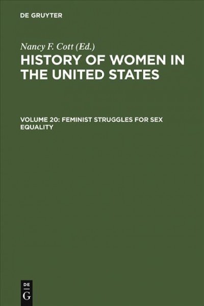 History of Women in the United States : Historical Articles on Women's Lives and Activities. Volume 20, Feminist Struggles for Sex Equality / Nancy F. Cott.