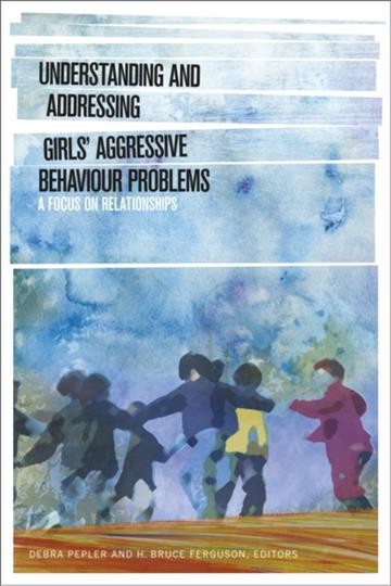 Understanding and addressing girls' aggressive behaviour problems : a focus on relationships / edited by Debra Pepler and H. Bruce Ferguson.