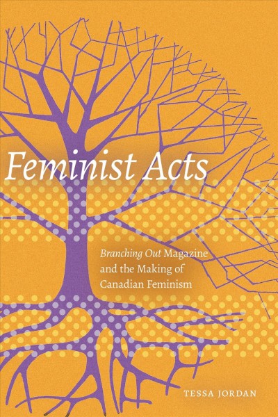 Feminist acts : Branching out magazine and the making of Canadian feminism / Tessa Jordan.